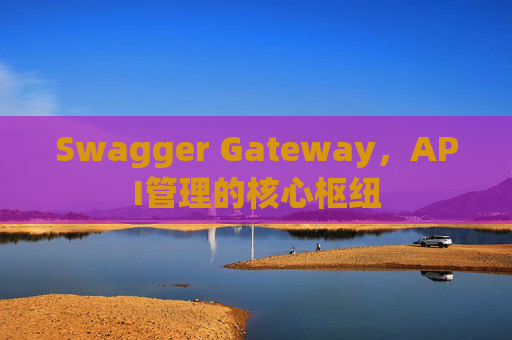 Swagger Gateway，API管理的核心枢纽